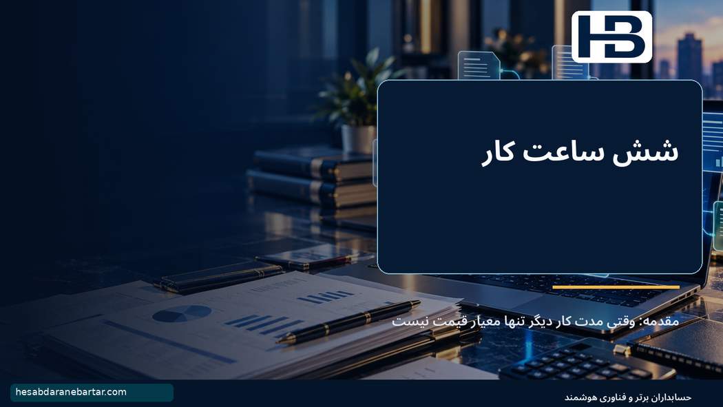 شش ساعت کار؛ بیست دقیقه بازبینی؛ مقدمه: وقتی مدت کار دیگر تنها معیار قیمت نیست